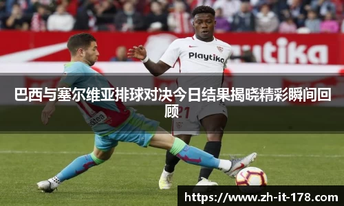 巴西与塞尔维亚排球对决今日结果揭晓精彩瞬间回顾