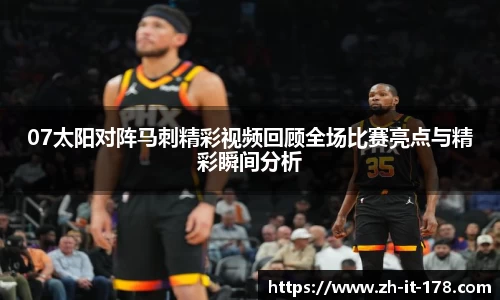 07太阳对阵马刺精彩视频回顾全场比赛亮点与精彩瞬间分析