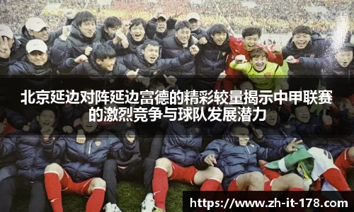 北京延边对阵延边富德的精彩较量揭示中甲联赛的激烈竞争与球队发展潜力