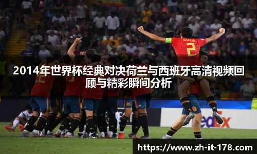 2014年世界杯经典对决荷兰与西班牙高清视频回顾与精彩瞬间分析
