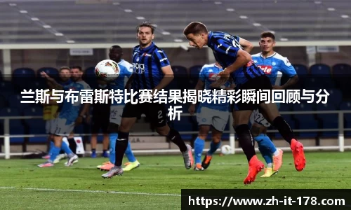 兰斯与布雷斯特比赛结果揭晓精彩瞬间回顾与分析