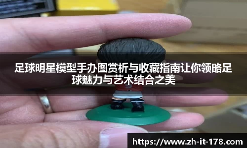 足球明星模型手办图赏析与收藏指南让你领略足球魅力与艺术结合之美