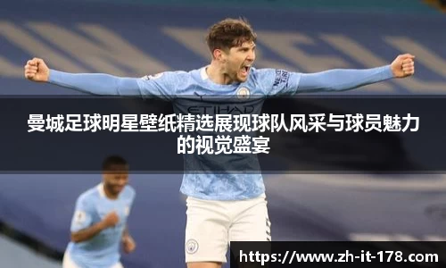 曼城足球明星壁纸精选展现球队风采与球员魅力的视觉盛宴