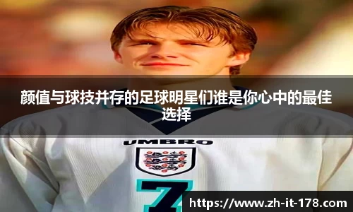 颜值与球技并存的足球明星们谁是你心中的最佳选择