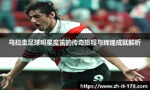 乌拉圭足球明星魔笛的传奇旅程与辉煌成就解析